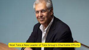 Noel Tata a New Leader of Tata Group's Charitable Efforts