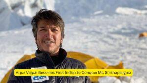 Arjun Vajpai Becomes First Indian to Conquer Mt. Shishapangma