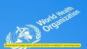 World Health Organization Obtains $1 Billion Funding for Upcoming Years