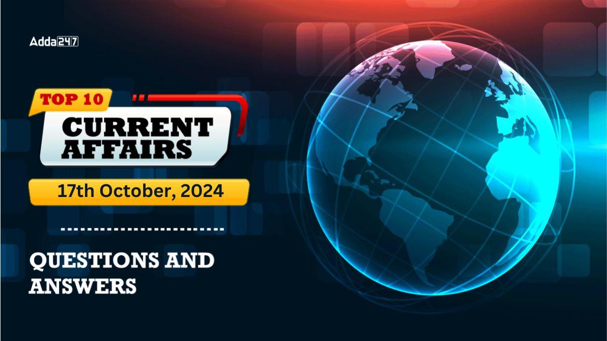 Top 10 Current Affairs Quiz 17 October 2024, Questions and Answers