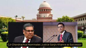 CJI Chandrachud Nominates Justice Sanjiv Khanna as Successor