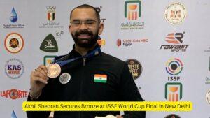 Akhil Sheoran Secures Bronze at ISSF World Cup Final in New Delhi