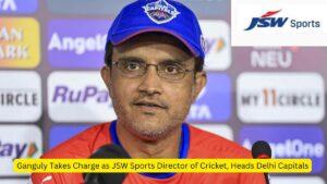 Ganguly Takes Charge as JSW Sports Director of Cricket, Heads Delhi Capitals