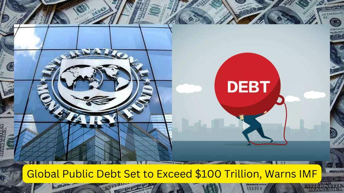 Global Public Debt Set to Exceed $100 Trillion, Warns IMF