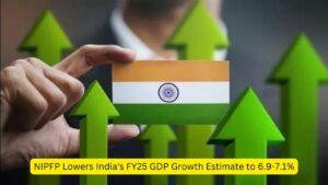 NIPFP Lowers India's FY25 GDP Growth Estimate to 6.9-7.1%