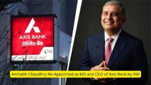 Amitabh Chaudhry Re-Appointed as MD and CEO of Axis Bank by RBI