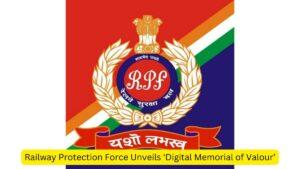 Railway Protection Force Unveils 'Digital Memorial of Valour’