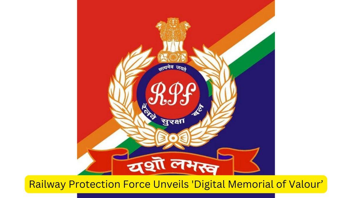 Railway Protection Force Unveils 'Digital Memorial of Valour’