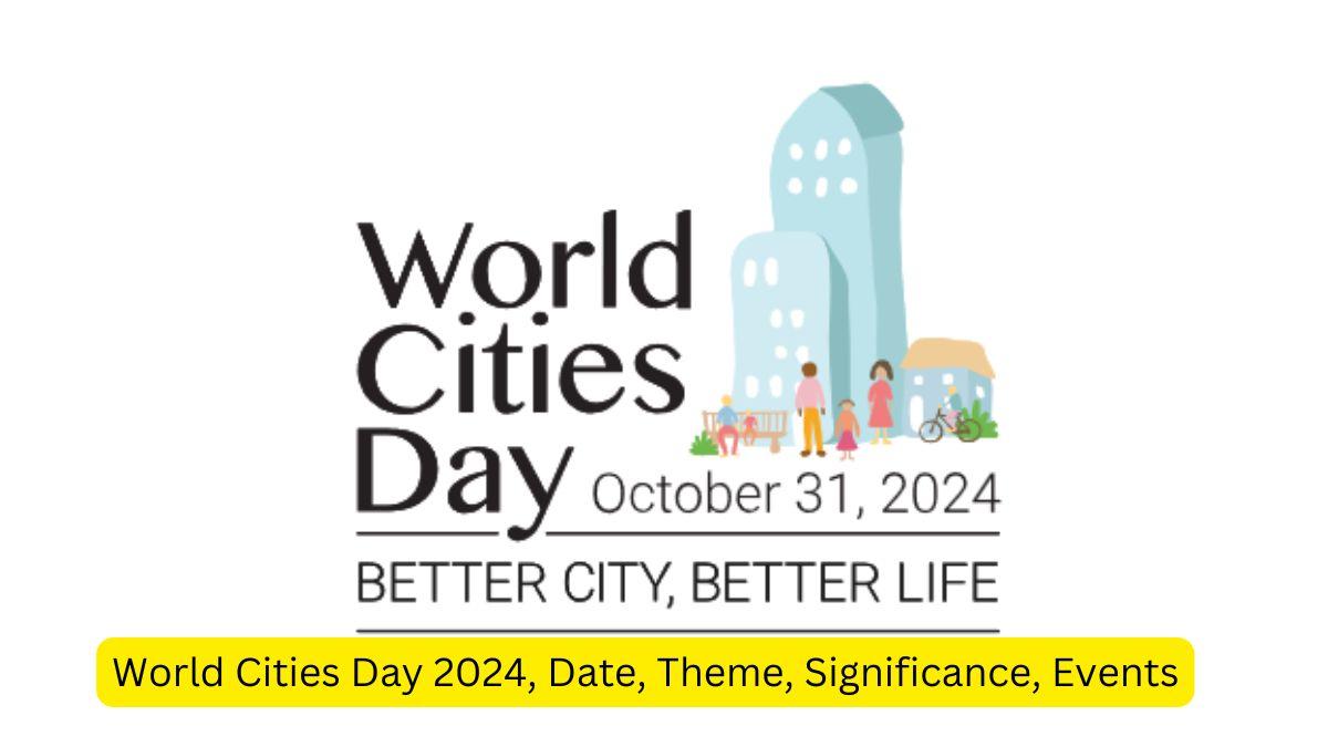 World Cities Day 2024, Date, Theme, Significance, Events