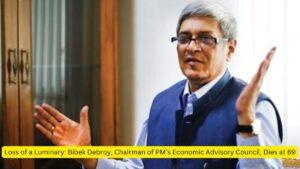 Loss of a Luminary Bibek Debroy, Chairman of PM’s Economic Advisory Council, Dies at 69