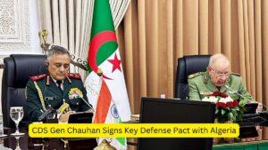 CDS Gen Chauhan Signs Key Defense Pact with Algeria