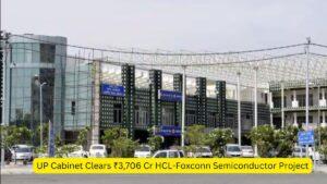 UP Cabinet Clears ₹3,706 Cr HCL-Foxconn Semiconductor Project