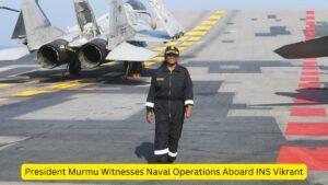 President Murmu Witnesses Naval Operations Aboard INS Vikrant