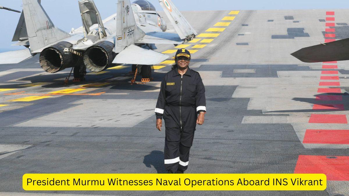 President Murmu Witnesses Naval Operations Aboard INS Vikrant