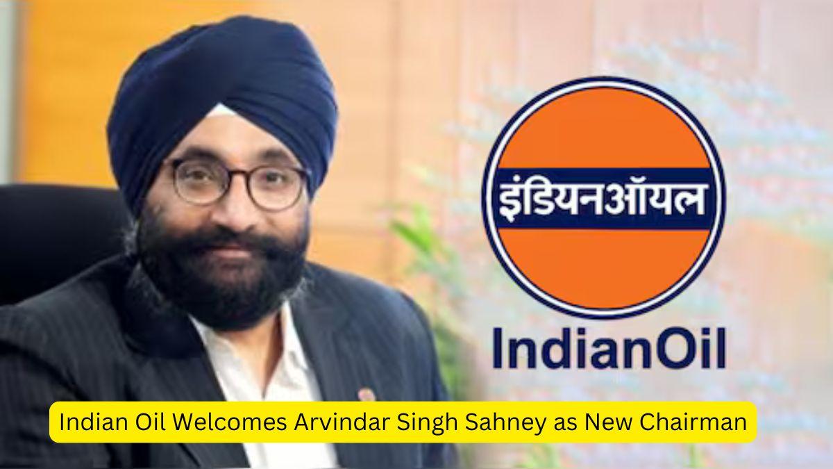 Indian Oil Welcomes Arvindar Singh Sahney as New Chairman