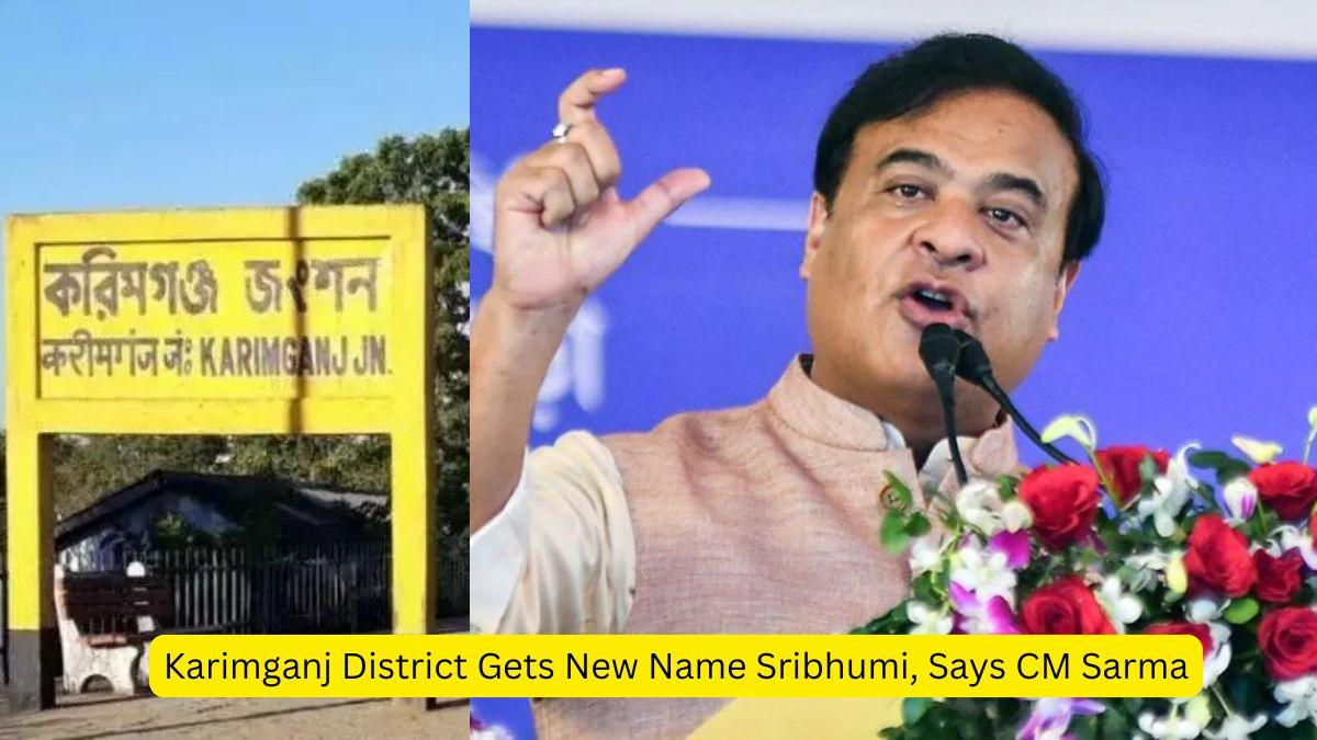 Karimganj District Gets New Name Sribhumi, Says CM Sarma