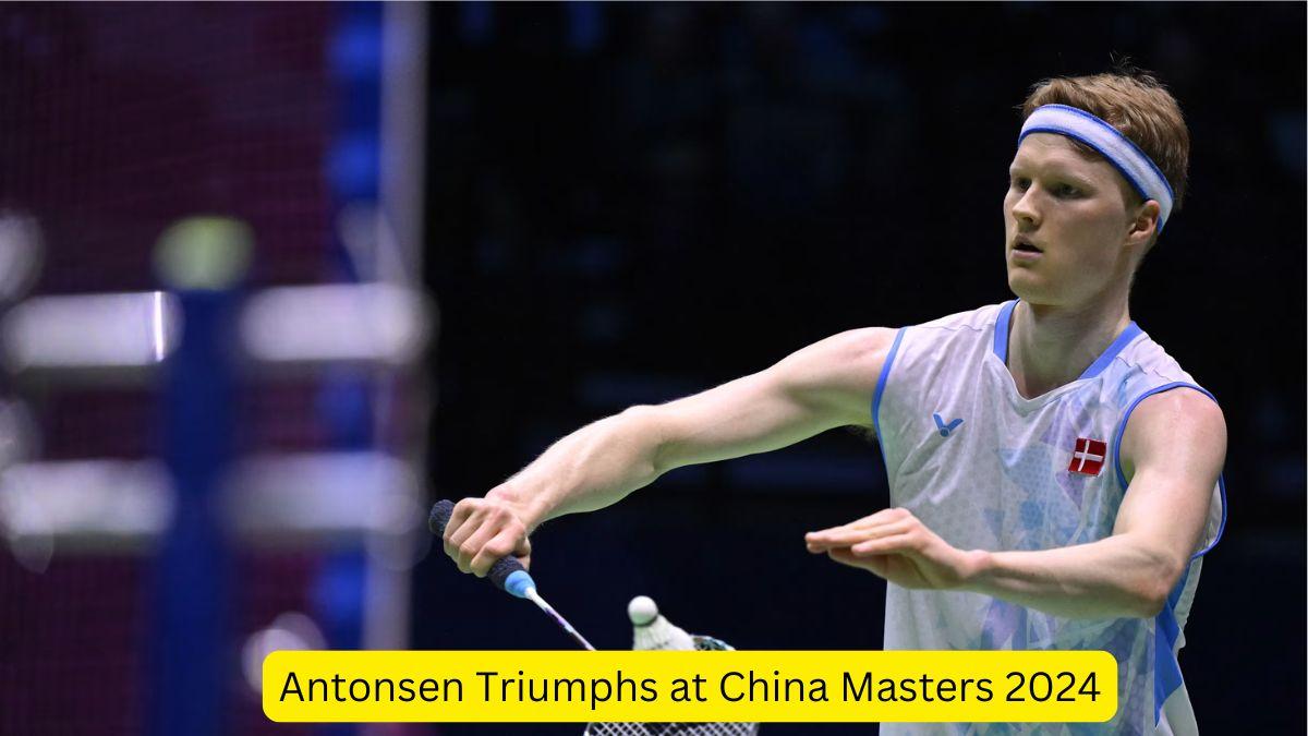 Antonsen Triumphs at China Masters 2024