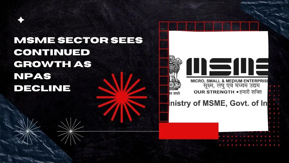 MSME Sector Sees Continued Growth as NPAs Decline Over the Past 5 Years