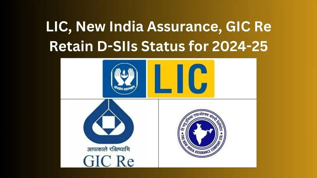 LIC, New India Assurance, GIC Re Retain D-SIIs Status for 2024-25