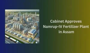 Cabinet Approves Namrup-IV Fertilizer Plant in Assam