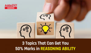 ये है रीजनिंग के ऐसे के 3 टॉपिक जो आपको परीक्षा में दिला सकते हैं 50% मार्क्स (3 Topics That Can Get You 50% Marks in Reasoning Ability)