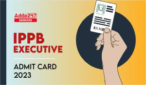 IPPB Executive Admit Card 2023 Out: IPPB एग्जीक्यूटिव एडमिट कार्ड 2023 जारी, Download Call Letter