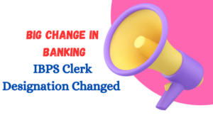 IBPS Clerk Biggest Update: IBPS ने क्लर्क पोस्ट नाम बदलकर किया कस्टमर सर्विस एसोसिएट” (CSA)