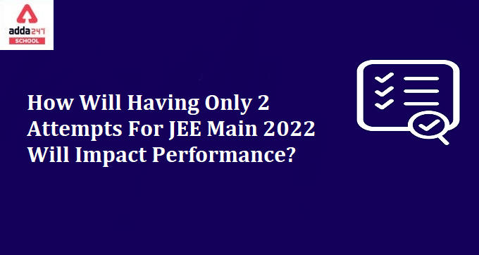 How Will Having Only 2 Attempts For JEE Main 2022 Will Impact Performance?_30.1