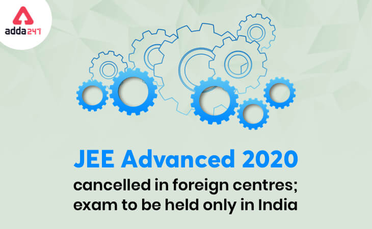 JEE Advanced 2020 Cancelled in Foreign Centres; Exam to be Held Only in India_30.1