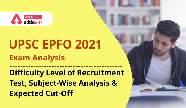 UPSC EPFO 2021 Exam Analysis: Difficulty Level of Recruitment Test, Subject-Wise Analysis & Expected Cut-Off_30.1