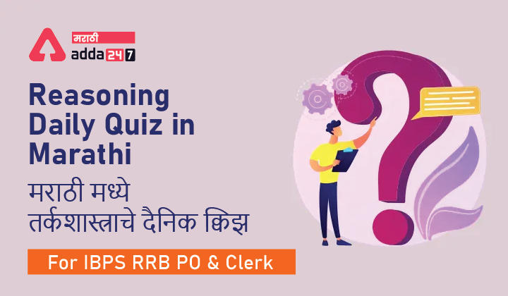 Reasoning Daily Quiz in Marathi : 15 July 2022 – For IBPS RRB PO and Clerk | मराठी मध्ये तर्कशास्त्राचे दैनिक क्विझ_30.1
