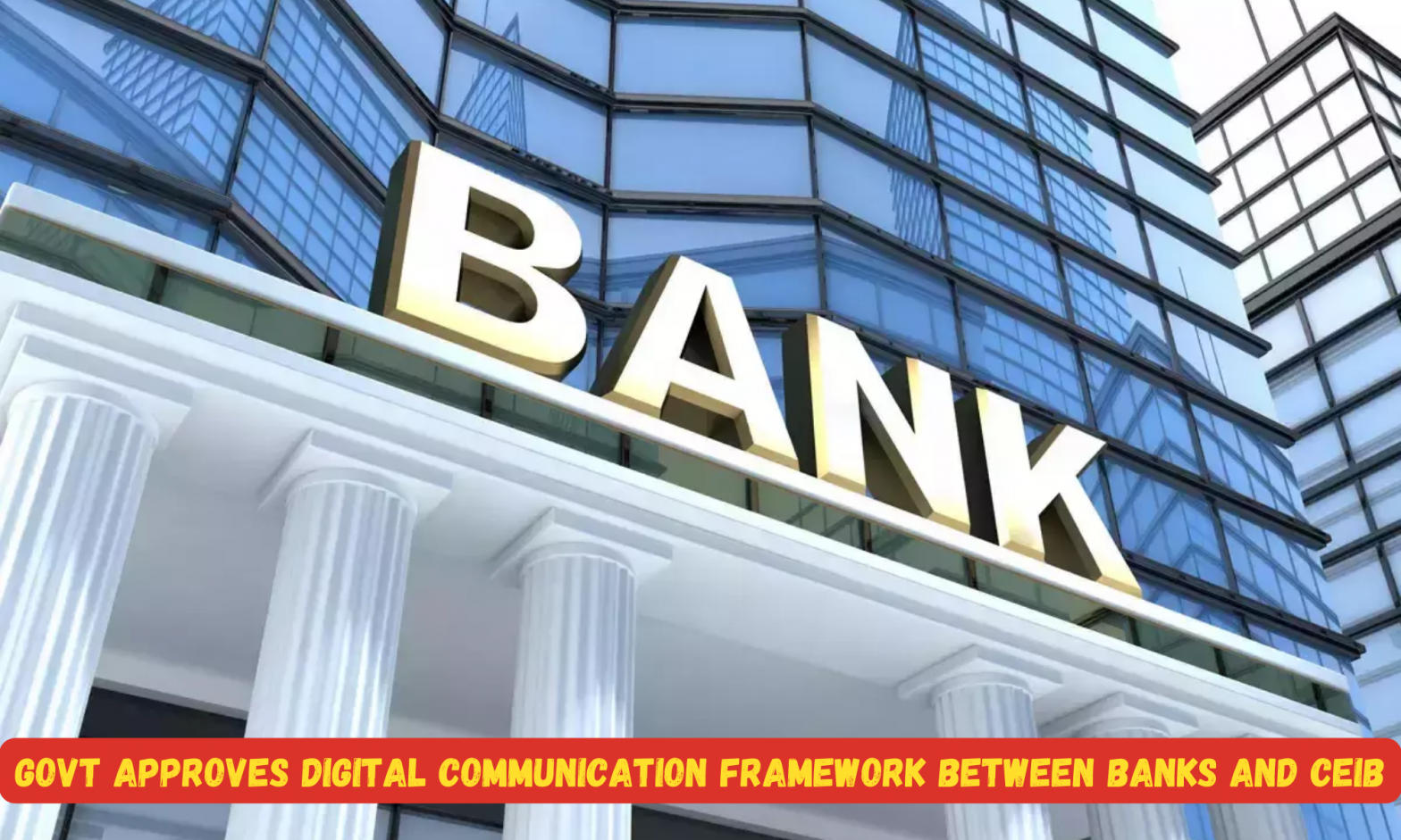 Govt Approves Digital Communication Framework Between Banks and CEIB