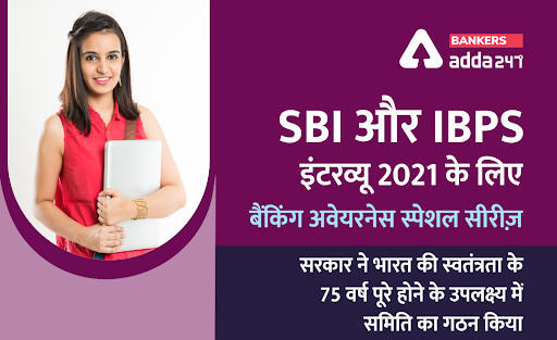 SBI और IBPS इंटरव्यू 2021 के लिए बैंकिंग अवेयरनेस स्पेशल सीरीज़: सरकार ने भारत की स्वतंत्रता के 75 वर्ष पूरे होने के उपलक्ष्य में समिति का गठन किया | Latest Hindi Banking jobs_3.1