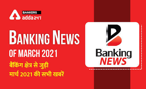 Banking news of March 2021: बैंकिंग अवेयरनेस स्पेशल – बैंकिंग क्षेत्र से जुड़ी मार्च 2021 की सभी खबरें ( Latest Bank news in Hindi) | Latest Hindi Banking jobs_3.1