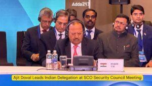 अजीत डोभाल ने एससीओ सुरक्षा परिषद की बैठक में भारतीय प्रतिनिधिमंडल का नेतृत्व किया |_3.1