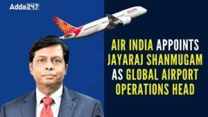 एयर इंडिया ने जयराज शनमुगम को वैश्विक हवाईअड्डा संचालन के प्रमुख के रूप में नियुक्त किया |_3.1
