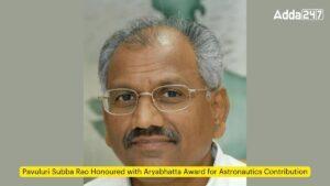 पावुलुरी सुब्बा राव को अंतरिक्ष यात्री योगदान हेतु आर्यभट्ट पुरस्कार से सम्मानित किया गया |_3.1