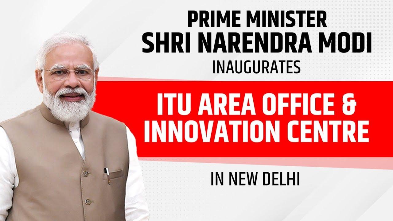 PM Modi inaugurates new ITU Area Office and Innovation Center in New Delhi