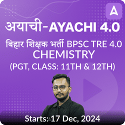 अयाची- Ayachi 4.0 बिहार शिक्षक भर्ती BPSC TRE 4.0 Chemistry (PGT, Class: 11th & 12th) Complete Foundation with Final Selection Batch 2024 | Online Live Classes by Adda 247