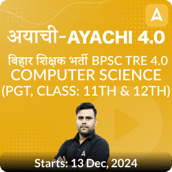 अयाची- Ayachi 4.0 बिहार शिक्षक भर्ती BPSC TRE 4.0 Computer Science (PGT, Class: 11th & 12th) Complete Foundation with Final Selection Batch 2024 | Online Live Classes by Adda 247