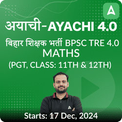 अयाची- Ayachi 4.0 बिहार शिक्षक भर्ती BPSC TRE 4.0 Maths (PGT, Class: 11th & 12th) Complete Foundation with Final Selection Batch 2024 | Online Live Classes by Adda 247