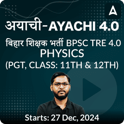 अयाची- Ayachi 4.0 बिहार शिक्षक भर्ती BPSC TRE 4.0 Physics (PGT, Class: 11th & 12th) Complete Foundation with Final Selection Batch 2024