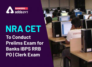 NRA CET To Conduct Prelims Exam For Banks IBPS RRB/PO/Clerk Exam