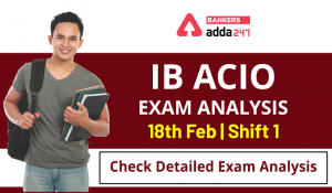 IB ACIO Exam Analysis: 18th Feb, Shift 1 : Check Detailed Exam Analysis