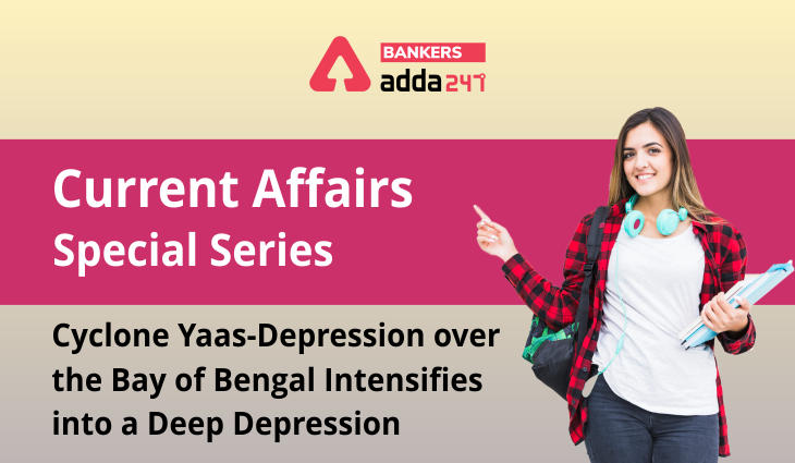 Cyclone Yaas-Depression over the Bay of Bengal intensifies into a deep depression: Current Affairs Special Series_40.1