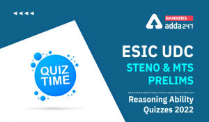 Reasoning Ability Quiz For ESIC- UDC, Steno, MTS Prelims 2022- 06th March