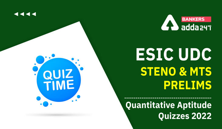 Quantitative Aptitude Quiz For ESIC- UDC, Steno, MTS Prelims 2022 22nd March_40.1