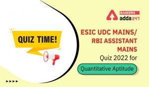 Quantitative Aptitude Quiz For RBI Assistant/ ESIC UDC Mains 2022- 23rd April