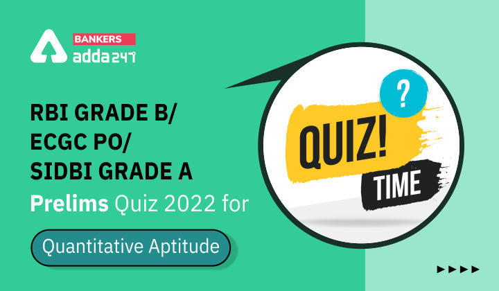 Quantitative Aptitude Quiz For RBI Grade B/ ECGC PO/ SIDBI Grade A Prelims 2022- 22nd April_40.1