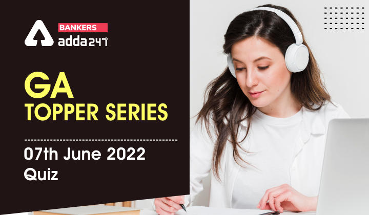 GA Topper Series: 7th June 2022 Quiz_40.1